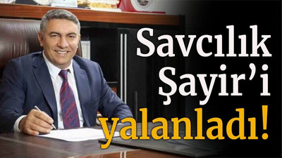 Savcılık Şayir’i yalanladı!